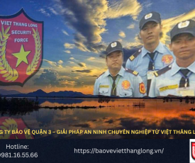 Bảng báo giá công ty bảo vệ Quận 3 – Giải pháp an ninh chuyên nghiệp từ Việt Thăng Long