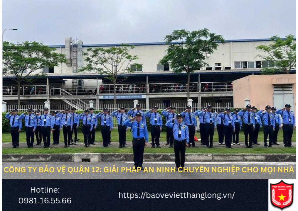 Bảng Báo Giá Công Ty Bảo Vệ Quận 12: Giải Pháp An Ninh Chuyên Nghiệp Cho Mọi Nhà
